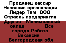 Продавец-кассир › Название организации ­ Лидер Тим, ООО › Отрасль предприятия ­ Другое › Минимальный оклад ­ 31 500 - Все города Работа » Вакансии   . Белгородская обл.